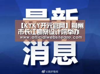 【KYKY开元官网】荆州市长江勘察设计院举办软件程序应用知识讲座