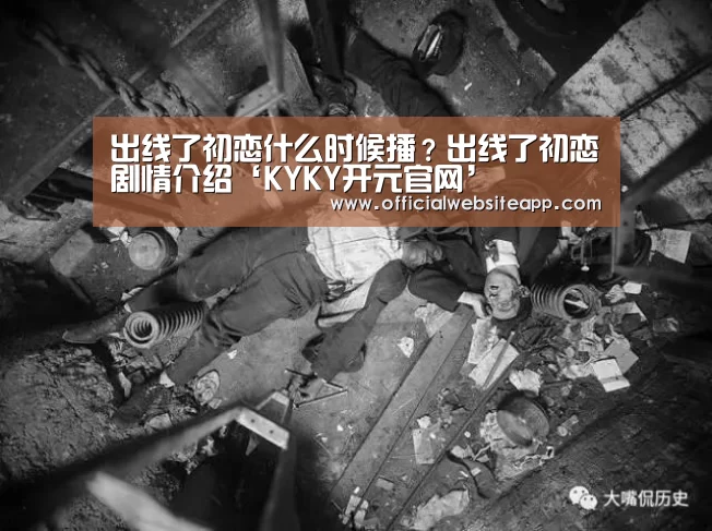 出线了初恋什么时候播?出线了初恋剧情介绍‘KYKY开元官网’(图2) KY开元集团官网