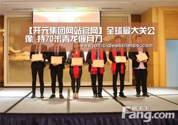 【开元集团网站官网】全球最大关公像 持70米青龙偃月刀(图3) KY开元集团官网