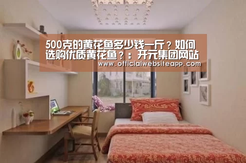 500克的黄花鱼多少钱一斤?如何选购优质黄花鱼?:开元集团网站官网(图1) KYKY开元官网